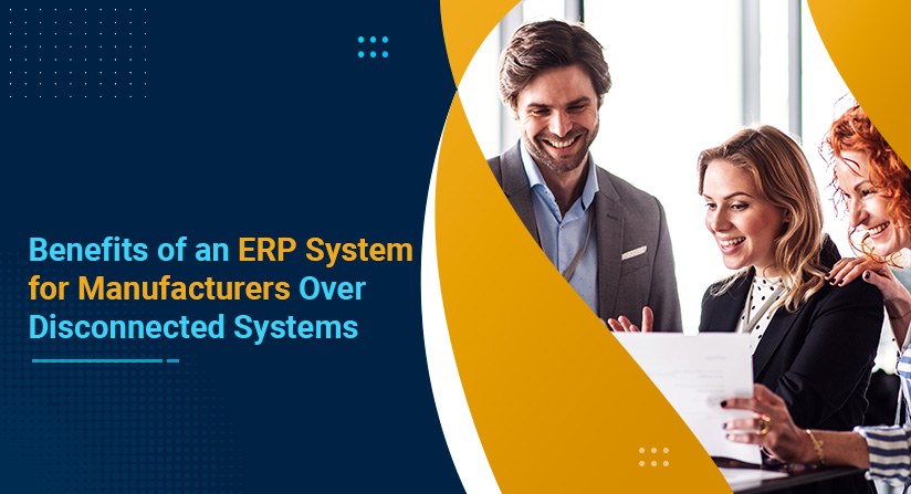 Benefits of an ERP System for Manufacturers Over Disconnected Systems